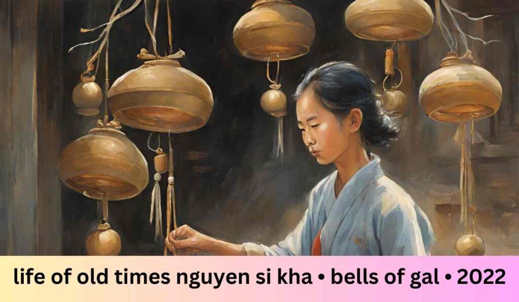 life of old times nguyen si kha • bells of gal • 2022